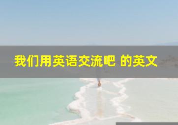 我们用英语交流吧 的英文